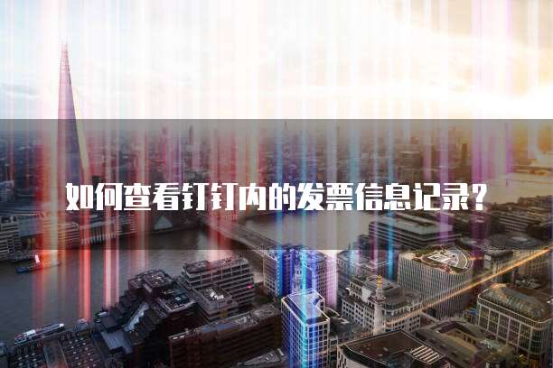 如何查看钉钉内的发票信息记录?