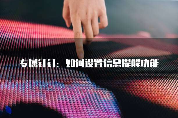 专属钉钉:如何设置信息提醒功能