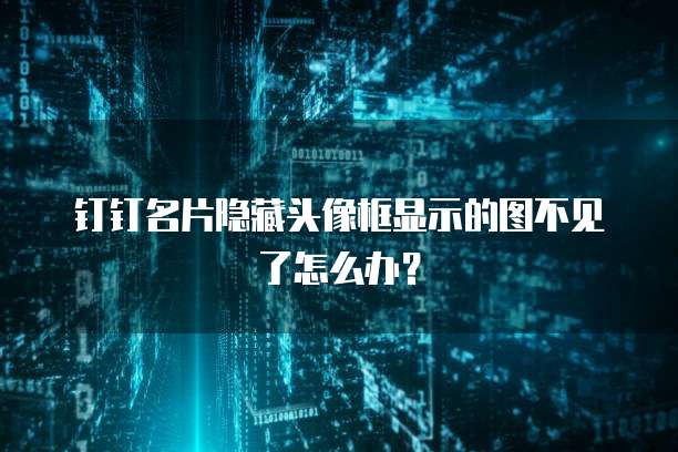 钉钉名片隐藏头像框显示的图不见了怎么办?