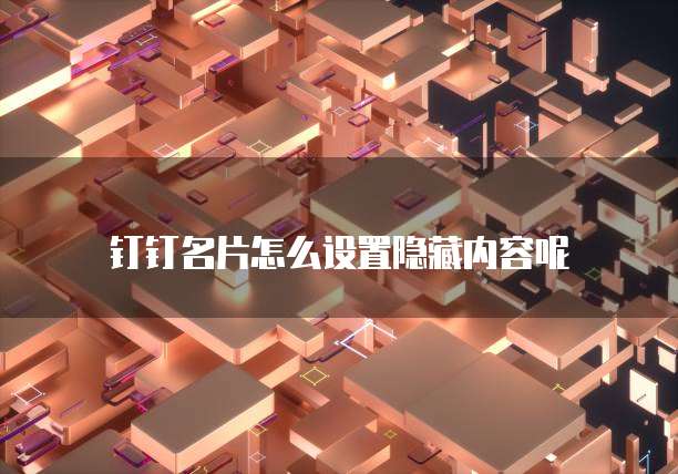 钉钉名片怎么设置隐藏内容呢