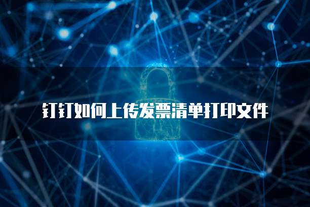 钉钉如何上传发票清单打印文件