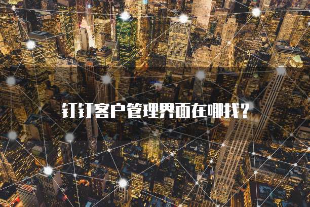 钉钉客户管理界面在哪找?