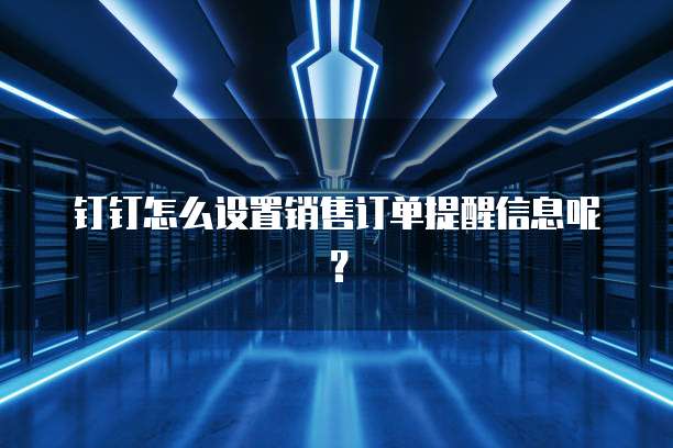 钉钉怎么设置销售订单提醒信息呢?