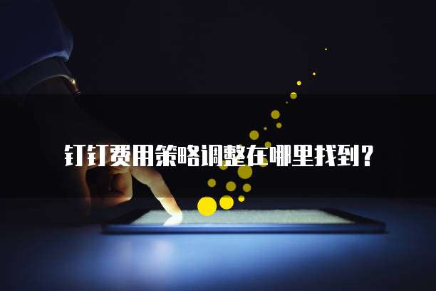钉钉费用策略调整在哪里找到?