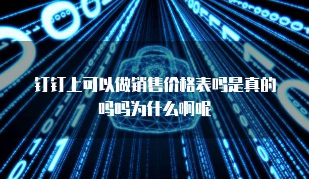 钉钉上可以做销售价格表吗是真的吗吗为什么啊呢
