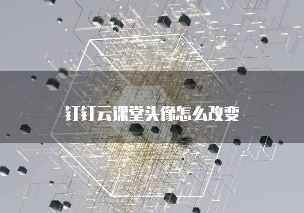 钉钉云课堂头像怎么改变