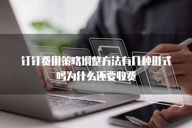 钉钉费用策略调整方法有几种形式吗为什么还要收费