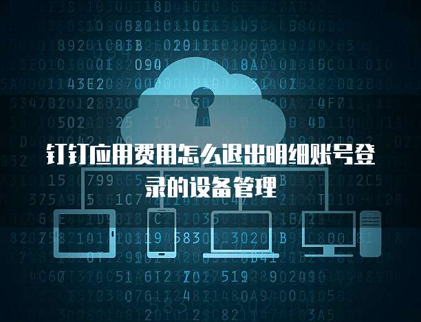 钉钉应用费用怎么退出明细账号登录的设备管理
