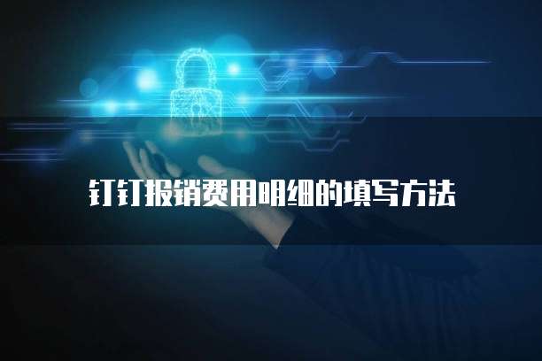 钉钉报销费用明细的填写方法
