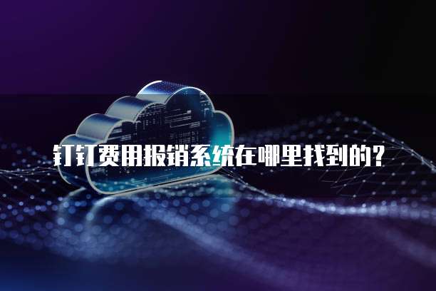 钉钉费用报销系统在哪里找到的?