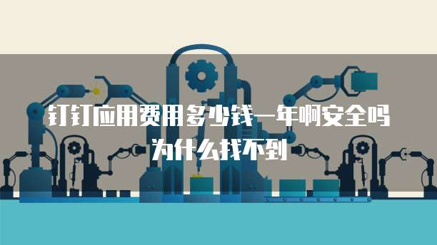 钉钉应用费用多少钱一年啊安全吗为什么找不到