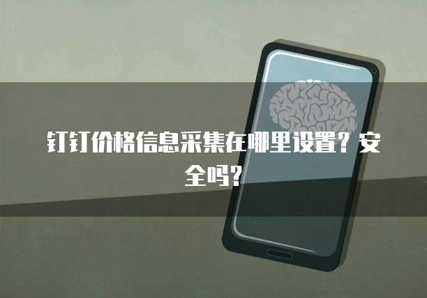 钉钉价格信息采集在哪里设置?安全吗?