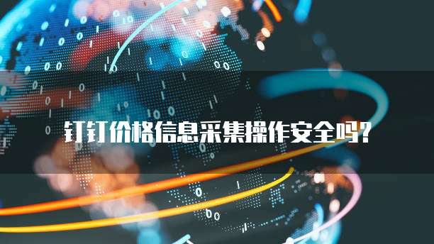 钉钉价格信息采集操作安全吗?