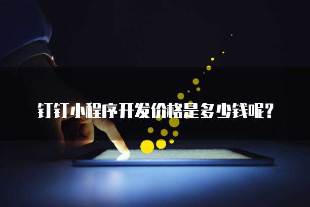 钉钉小程序开发价格是多少钱呢?
