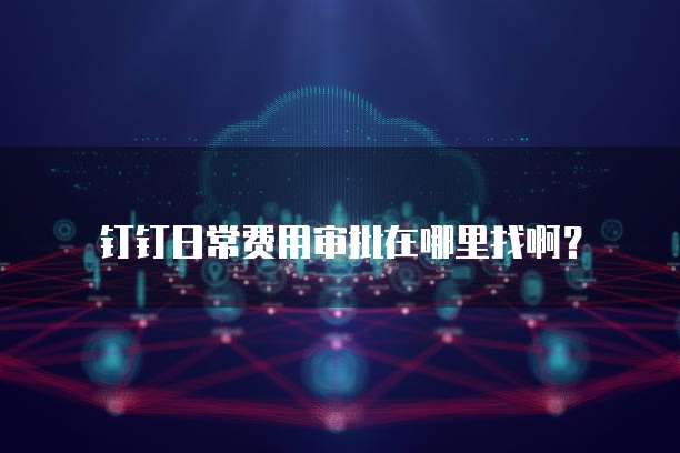 钉钉日常费用审批在哪里找啊?