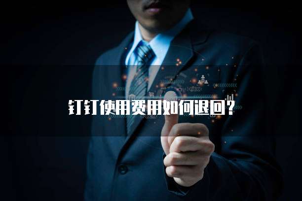 钉钉使用费用如何退回?