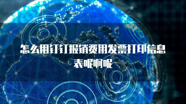 怎么用钉钉报销费用发票打印信息表呢啊呢
