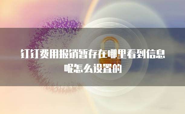 钉钉费用报销暂存在哪里看到信息呢怎么设置的