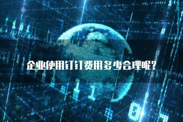 企业使用钉钉费用多少合理呢?