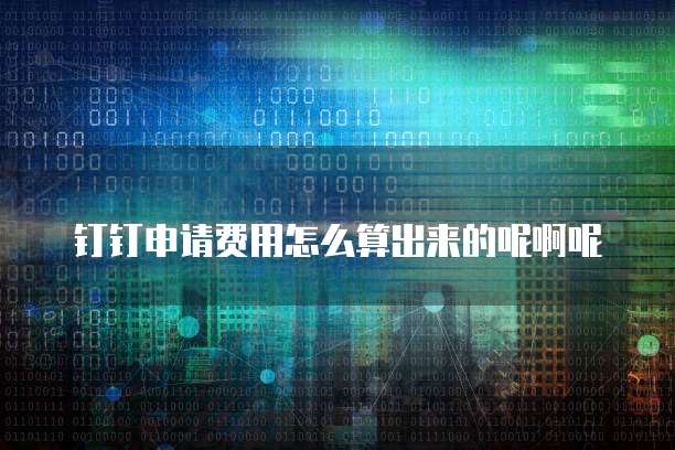 钉钉申请费用怎么算出来的呢啊呢