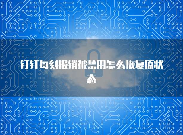 钉钉每刻报销被禁用怎么恢复原状态