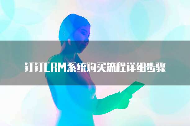 钉钉CRM系统购买流程详细步骤