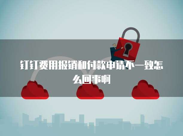 钉钉费用报销和付款申请不一致怎么回事啊