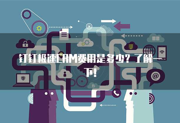 钉钉极速CRM费用是多少？了解一下！