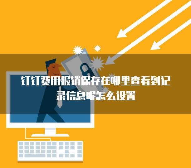 钉钉费用报销保存在哪里查看到记录信息呢怎么设置