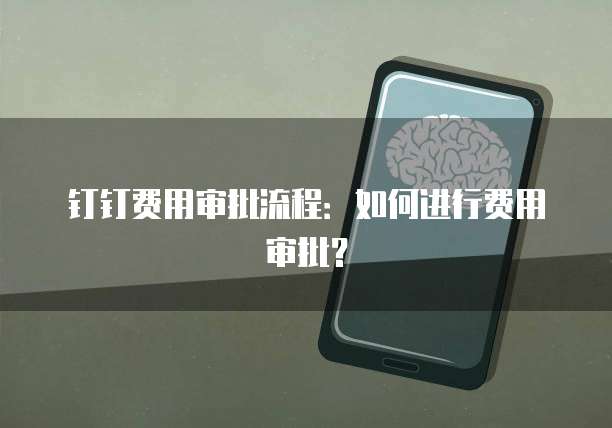 钉钉费用审批流程:如何进行费用审批?