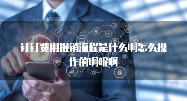 钉钉费用报销流程是什么啊怎么操作的啊呢啊