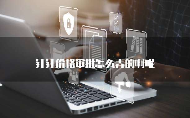 钉钉价格审批怎么弄的啊呢