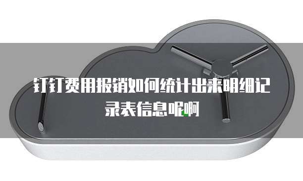 钉钉费用报销如何统计出来明细记录表信息呢啊