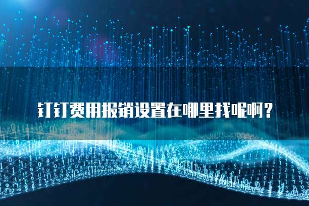 钉钉费用报销设置在哪里找呢啊?
