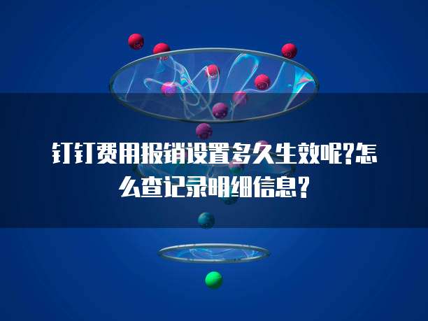 钉钉费用报销设置多久生效呢?怎么查记录明细信息?