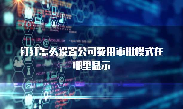 钉钉怎么设置公司费用审批模式在哪里显示