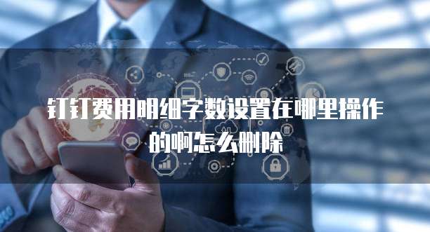 钉钉费用明细字数设置在哪里操作的啊怎么删除