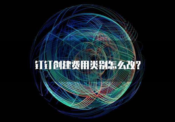 钉钉创建费用类别怎么改?