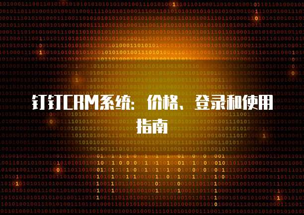 钉钉CRM系统:价格、登录和使用指南