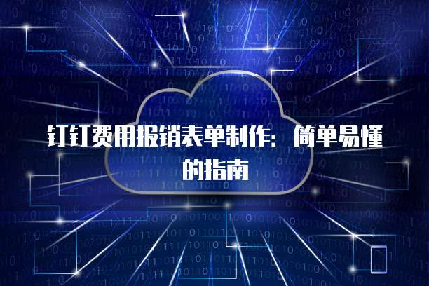 钉钉费用报销表单制作:简单易懂的指南