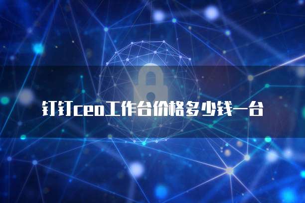 钉钉CEO工作台价格多少钱一台