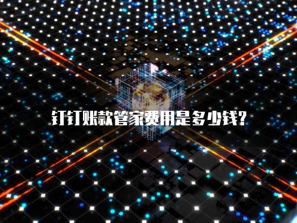 钉钉账款管家费用是多少钱?