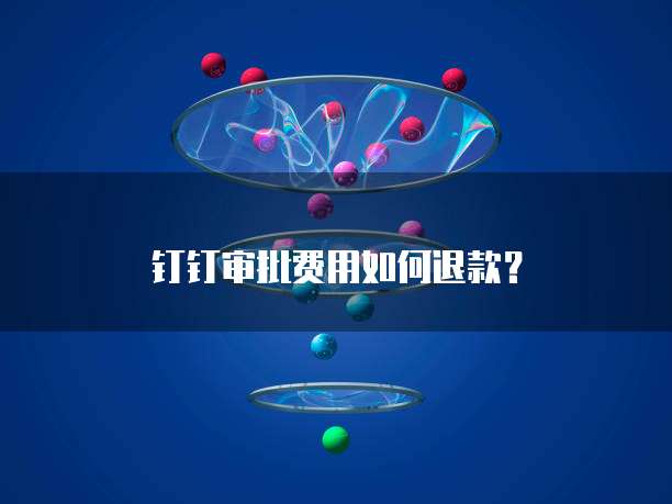 钉钉审批费用如何退款?