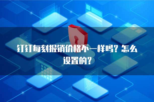 钉钉每刻报销价格不一样吗?怎么设置的?