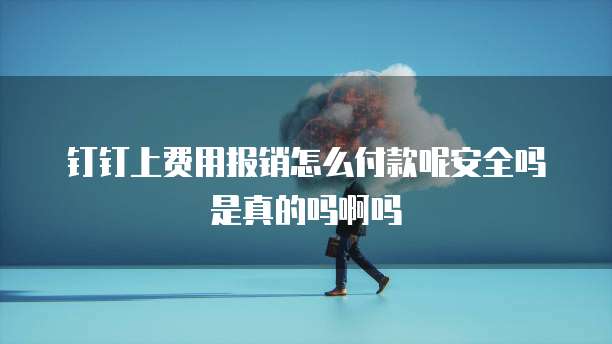 钉钉上费用报销怎么付款呢安全吗是真的吗啊吗