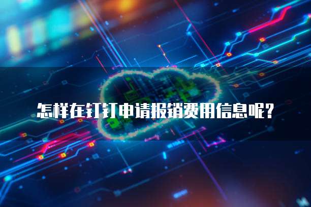 怎样在钉钉申请报销费用信息呢?