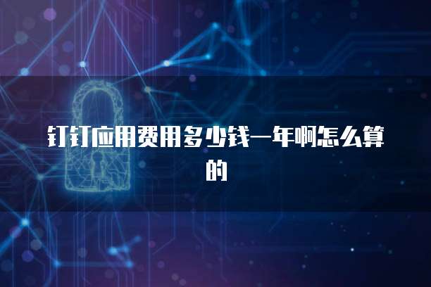 钉钉应用费用多少钱一年啊怎么算的