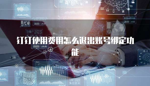 钉钉使用费用怎么退出账号绑定功能