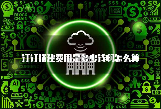 钉钉搭建费用是多少钱啊怎么算