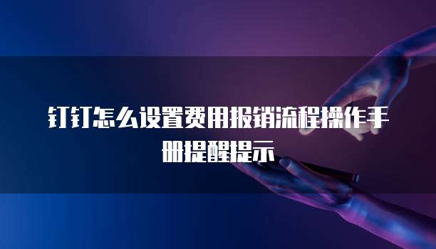 钉钉怎么设置费用报销流程操作手册提醒提示